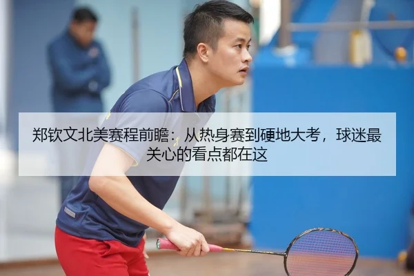 郑钦文北美赛程前瞻：从热身赛到硬地大考，球迷最关心的看点都在这（bet365）